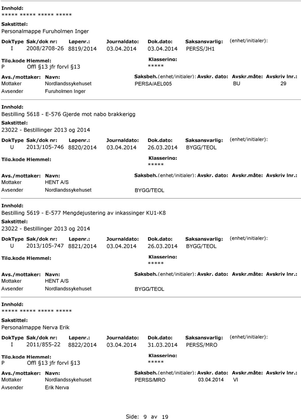 måte: Avskriv lnr.: Mottaker HENT A/S Bestilling 5619 - E-577 Mengdejustering av inkassinger K1-K8 2013/105-747 8821/2014 Avs./mottaker: Navn: Saksbeh. Avskr. dato: Avskr.