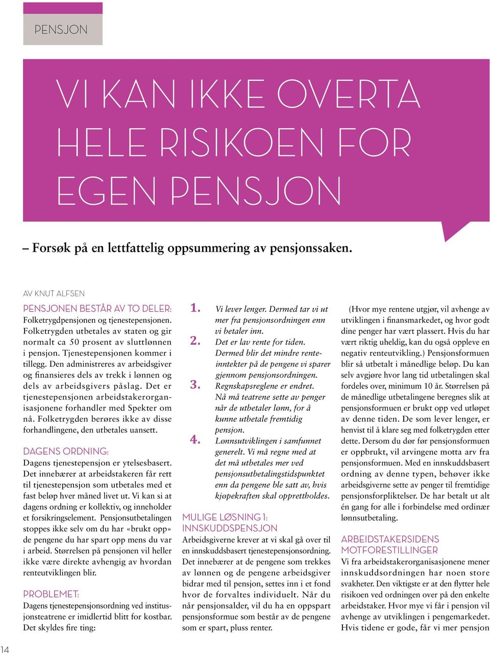 Tjenestepensjonen kommer i tillegg. Den administreres av arbeidsgiver og finansieres dels av trekk i lønnen og dels av arbeidsgivers påslag.