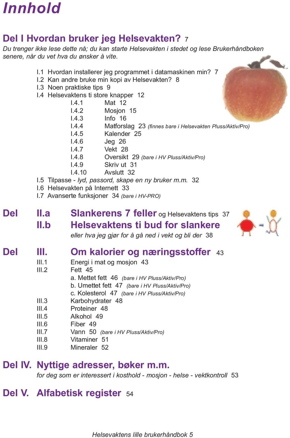 4.5 Kalender 25 I.4.6 Jeg 26 I.4.7 Vekt 28 I.4.8 Oversikt 29 (bare i HV Pluss/Aktiv/Pro) I.4.9 Skriv ut 31 I.4.10 Avslutt 32 I.5 Tilpasse - lyd, passord, skape en ny bruker m.m. 32 I.6 Helsevakten på Internett 33 I.