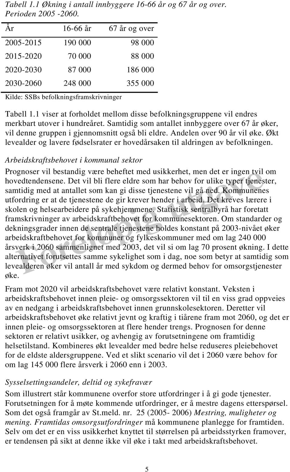 1 viser at forholdet mellom disse befolkningsgruppene vil endres merkbart utover i hundreåret. Samtidig som antallet innbyggere over 67 år øker, vil denne gruppen i gjennomsnitt også bli eldre.