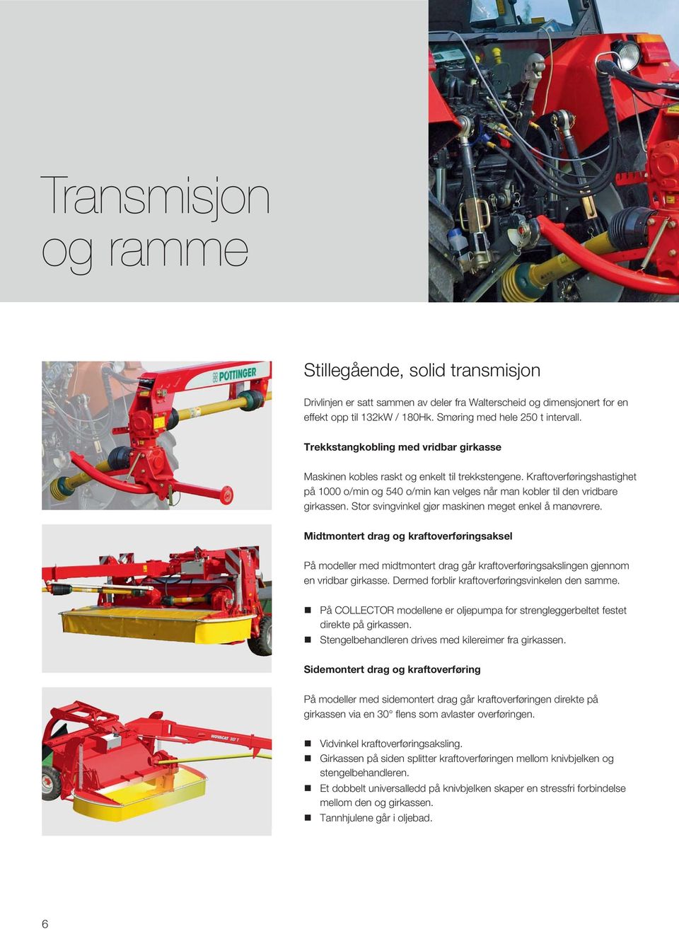 Stor svingvinkel gjør maskinen meget enkel å manøvrere. Midtmontert drag og kraftoverføringsaksel På modeller med midtmontert drag går kraftoverføringsakslingen gjennom en vridbar girkasse.