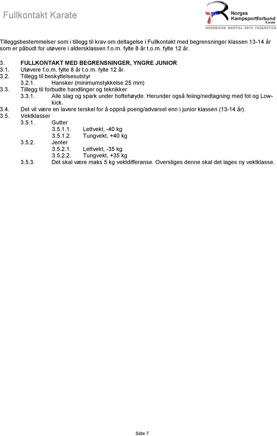 3.1. Alle slag og spark under hoftehøyde. Herunder også feiing/nedtagning med fot og Lowkick. 3.4. Det vil være en lavere terskel for å oppnå poeng/advarsel enn i junior klassen (13-14 år). 3.5.