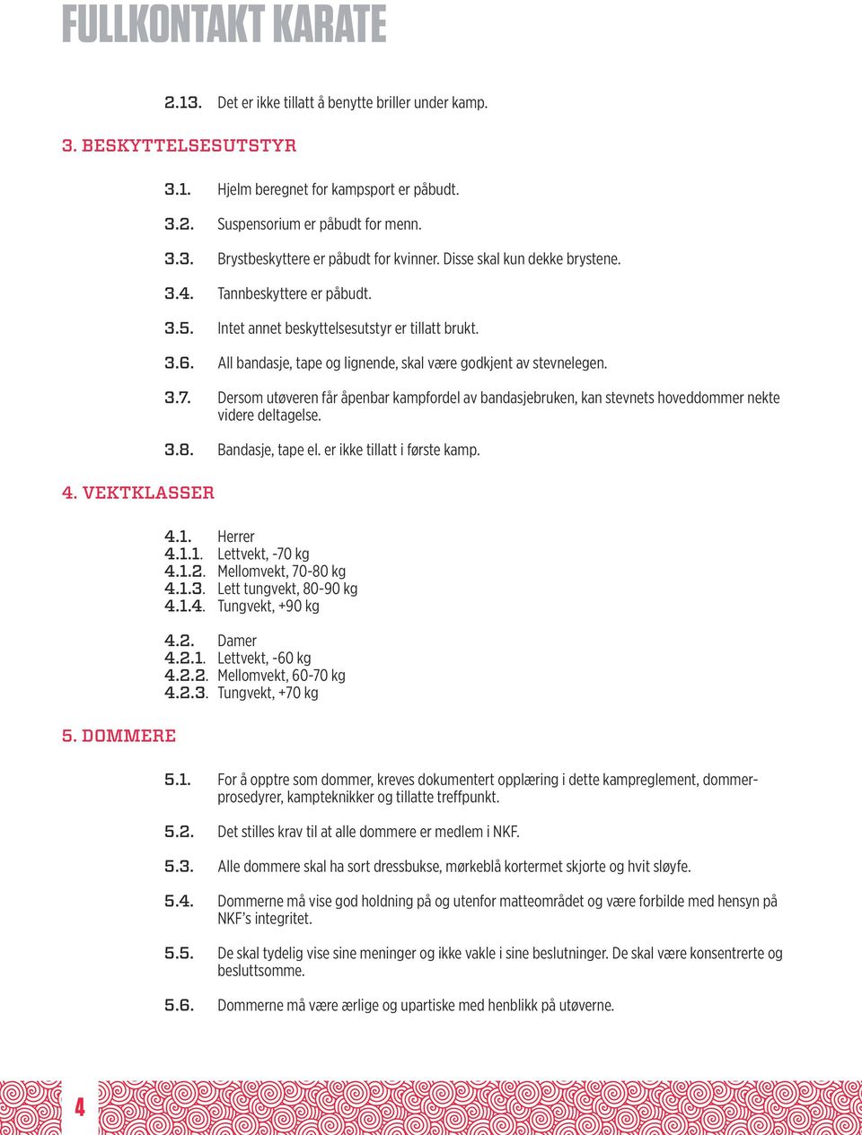 Dersom utøveren får åpenbar kampfordel av bandasjebruken, kan stevnets hoveddommer nekte videre deltagelse. 3.8. Bandasje, tape el. er ikke tillatt i første kamp. 4.1. Herrer 4.1.1. Lettvekt, -70 kg 4.