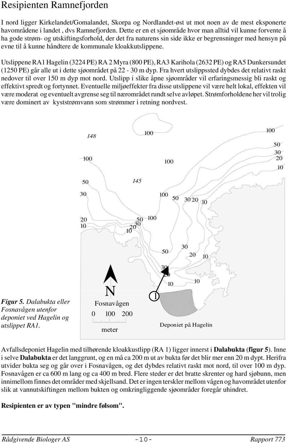 kommunale kloakkutslippene. Utslippene RA1 Hagelin (3224 PE) RA 2 Myra (800 PE), RA3 Karihola (2632 PE) og RA5 Dunkersundet (12 PE) går alle ut i dette sjøområdet på 22 - m dyp.