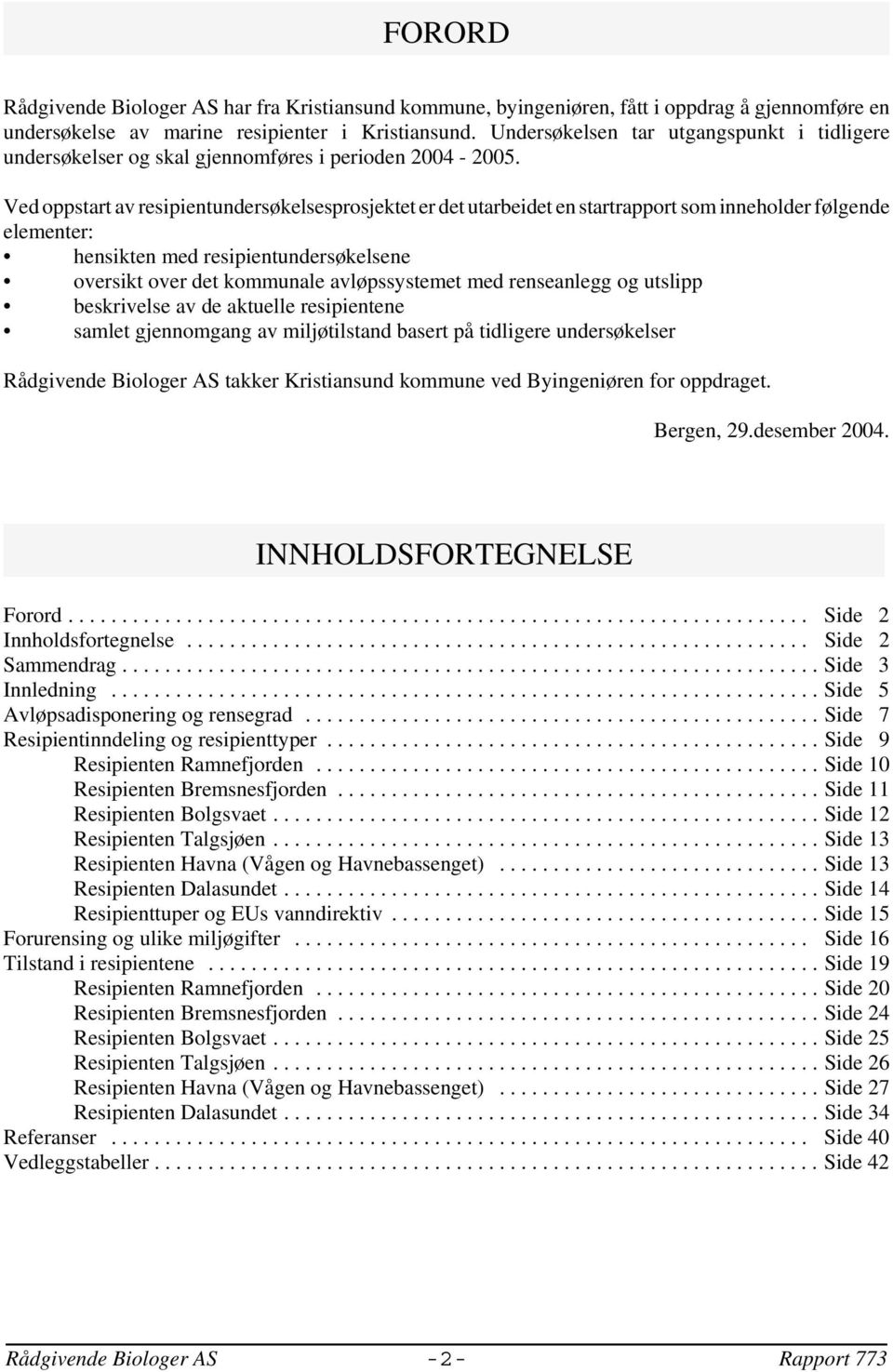 Ved oppstart av resipientundersøkelsesprosjektet er det utarbeidet en startrapport som inneholder følgende elementer: hensikten med resipientundersøkelsene oversikt over det kommunale avløpssystemet