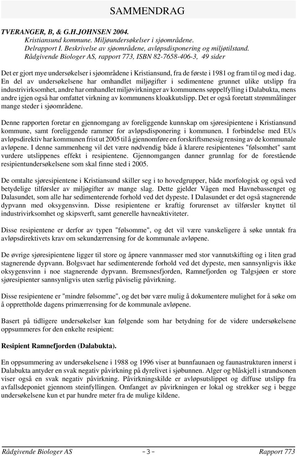 En del av undersøkelsene har omhandlet miljøgifter i sedimentene grunnet ulike utslipp fra industrivirksomhet, andre har omhandlet miljøvirkninger av kommunens søppelfylling i Dalabukta, mens andre