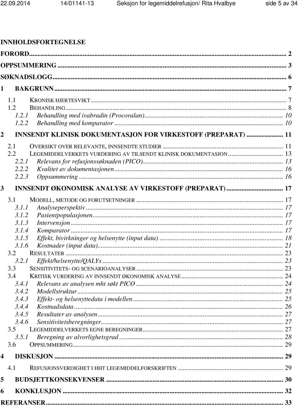 1 OVERSIKT OVER RELEVANTE, INNSENDTE STUDIER... 11 2.2 LEGEMIDDELVERKETS VURDERING AV TILSENDT KLINISK DOKUMENTASJON... 13 2.2.1 Relevans for refusjonssøknaden (PICO)... 13 2.2.2 Kvalitet av dokumentasjonen.