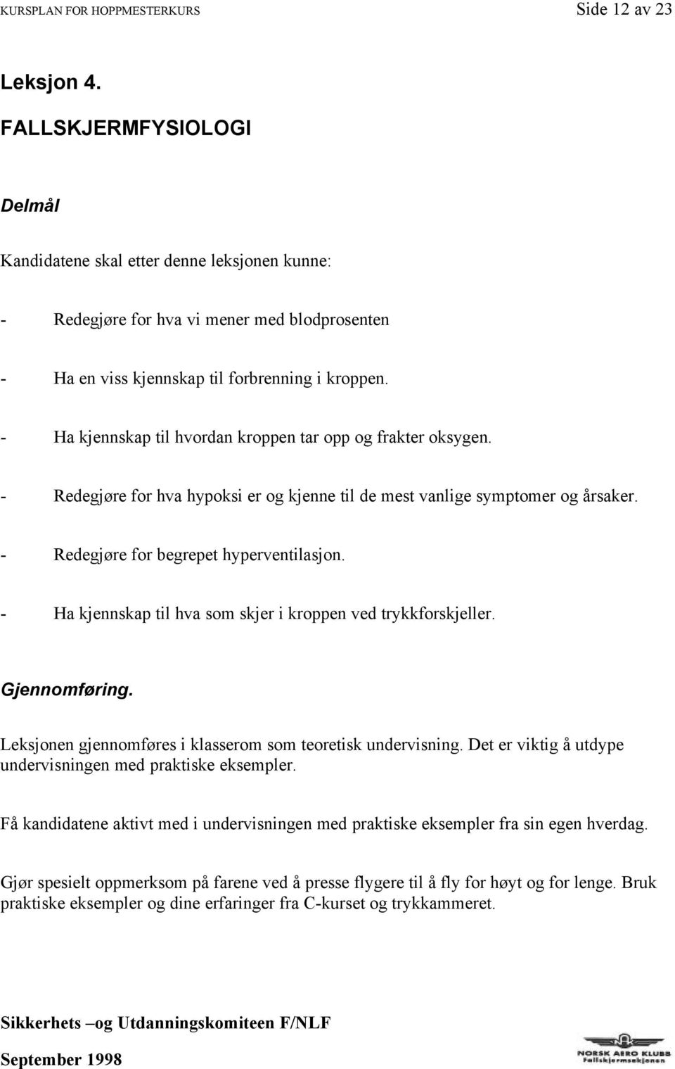 - Ha kjennskap til hvordan kroppen tar opp og frakter oksygen. - Redegjøre for hva hypoksi er og kjenne til de mest vanlige symptomer og årsaker. - Redegjøre for begrepet hyperventilasjon.