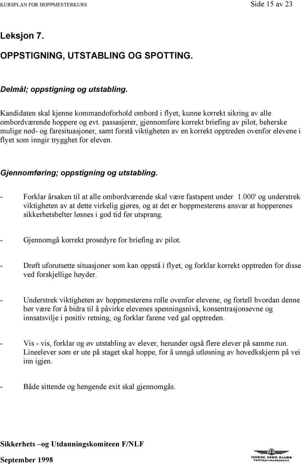 passasjerer, gjennomføre korrekt briefing av pilot, beherske mulige nød- og faresituasjoner, samt forstå viktigheten av en korrekt opptreden ovenfor elevene i flyet som inngir trygghet for eleven.