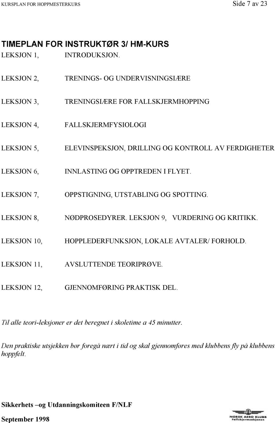 LEKSJON 6, INNLASTING OG OPPTREDEN I FLYET. LEKSJON 7, OPPSTIGNING, UTSTABLING OG SPOTTING. LEKSJON 8, NØDPROSEDYRER. LEKSJON 9, VURDERING OG KRITIKK.