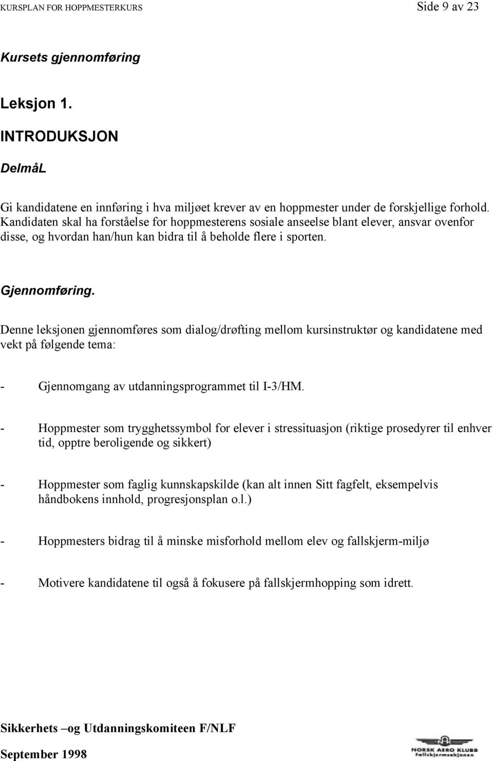 Denne leksjonen gjennomføres som dialog/drøfting mellom kursinstruktør og kandidatene med vekt på følgende tema: - Gjennomgang av utdanningsprogrammet til I-3/HM.