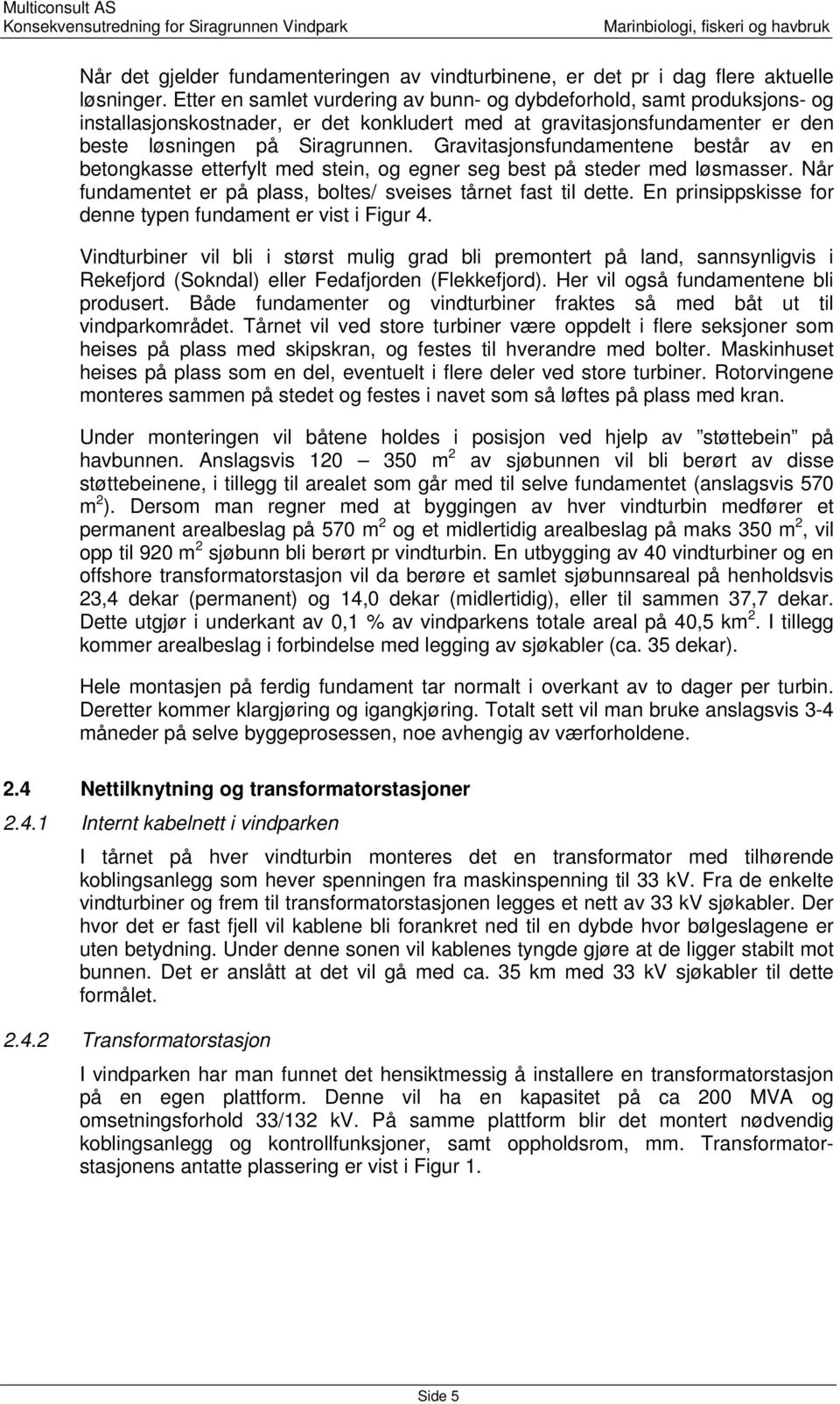 Gravitasjonsfundamentene består av en betongkasse etterfylt med stein, og egner seg best på steder med løsmasser. Når fundamentet er på plass, boltes/ sveises tårnet fast til dette.