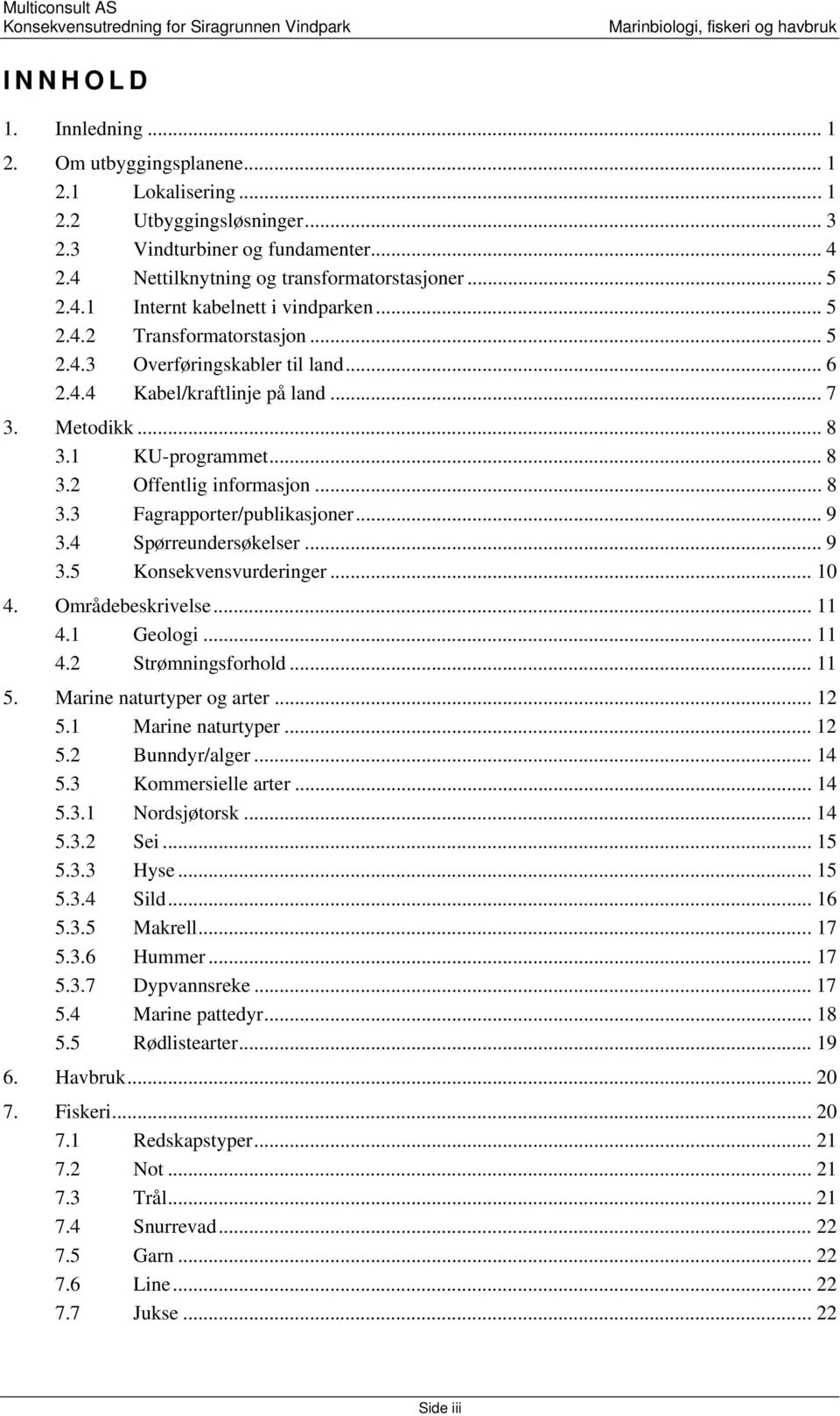 .. 9 3.4 Spørreundersøkelser... 9 3.5 Konsekvensvurderinger... 10 4. Områdebeskrivelse... 11 4.1 Geologi... 11 4.2 Strømningsforhold... 11 5. Marine naturtyper og arter... 12 5.1 Marine naturtyper.