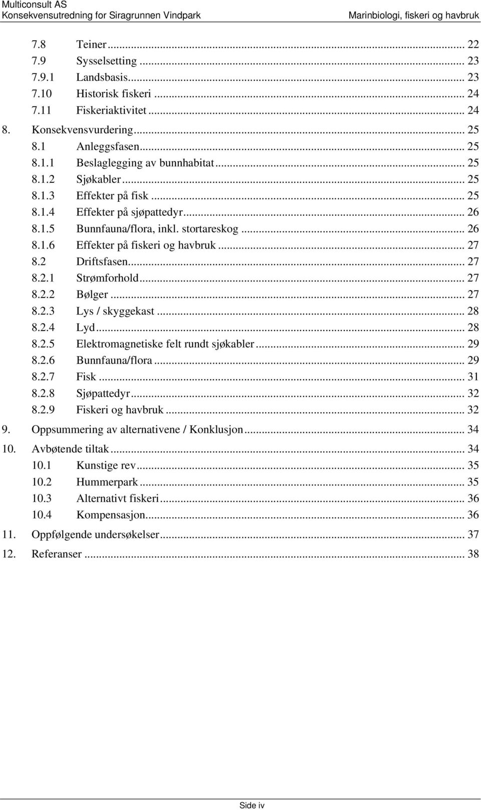 .. 27 8.2.1 Strømforhold... 27 8.2.2 Bølger... 27 8.2.3 Lys / skyggekast... 28 8.2.4 Lyd... 28 8.2.5 Elektromagnetiske felt rundt sjøkabler... 29 8.2.6 Bunnfauna/flora... 29 8.2.7 Fisk... 31 8.2.8 Sjøpattedyr.