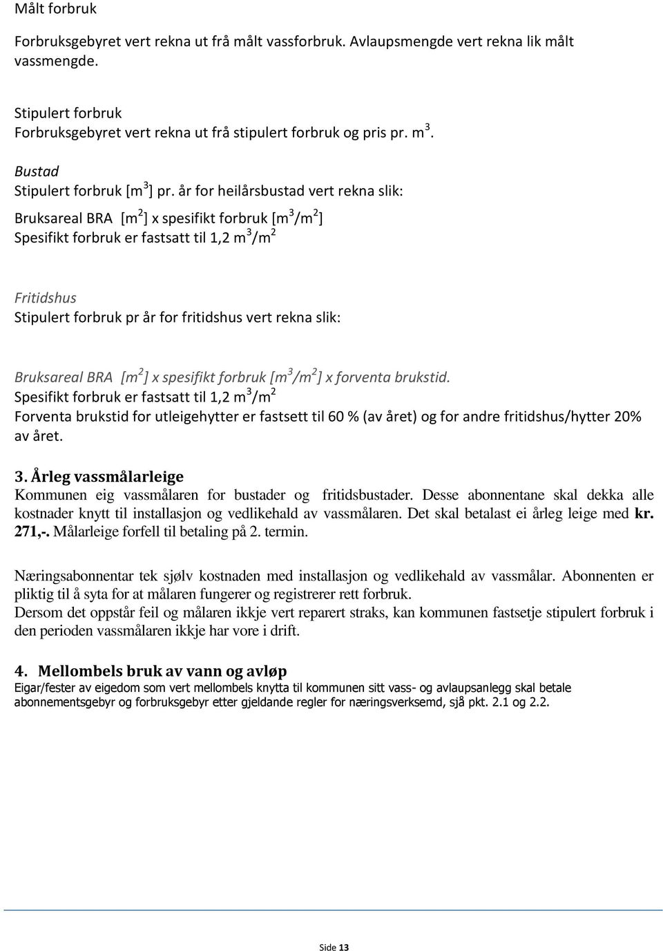 år for heilårsbustad vert rekna slik: Bruksareal BRA [m 2 ] x spesifikt forbruk [m 3 /m 2 ] Spesifikt forbruk er fastsatt til 1,2 m 3 /m 2 Fritidshus Stipulert forbruk pr år for fritidshus vert rekna