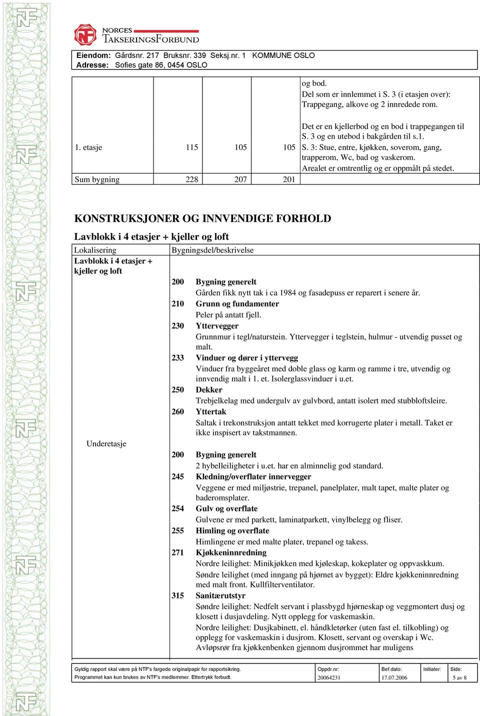 Sum bygning 228 207 201 KONSTRUKSJONER OG INNVENDIGE FORHOLD Lavblokk i 4 etasjer + kjeller og loft Lokalisering Lavblokk i 4 etasjer + kjeller og loft Underetasje Bygningsdel/beskrivelse 200 Bygning