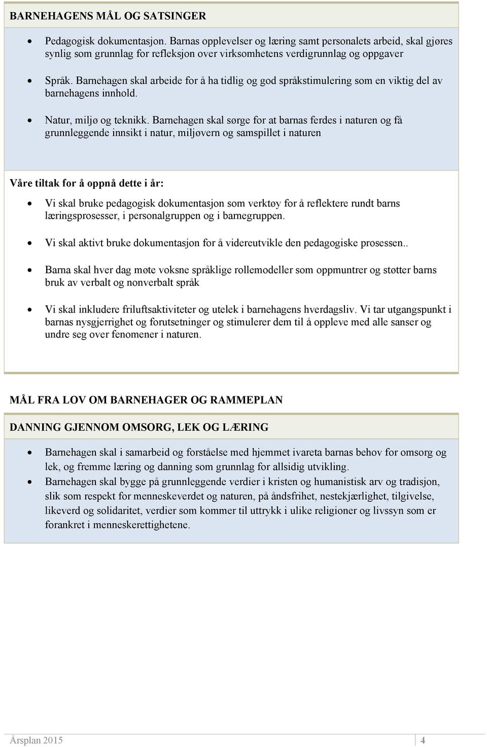 Barnehagen skal arbeide for å ha tidlig og god språkstimulering som en viktig del av barnehagens innhold. Natur, miljø og teknikk.