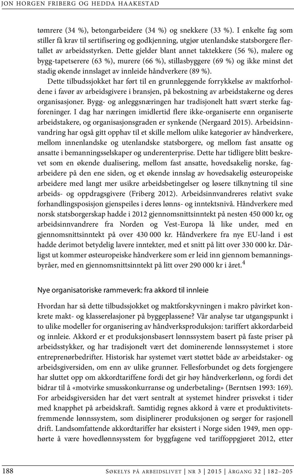 Dette gjelder blant annet taktekkere (56 %), malere og bygg-tapetserere (63 %), murere (66 %), stillasbyggere (69 %) og ikke minst det stadig økende innslaget av innleide håndverkere (89 %).