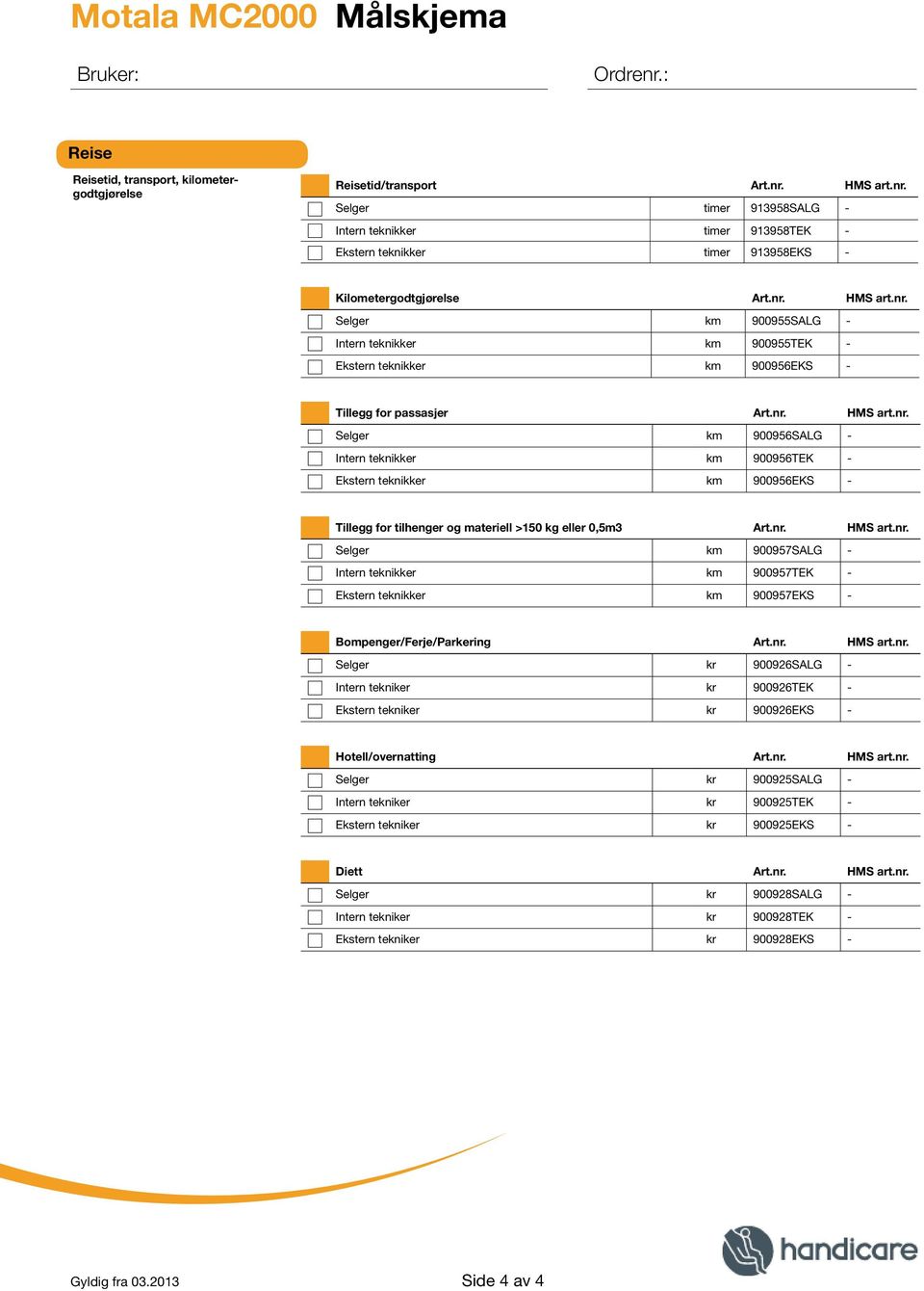 nr. HMS art.nr. Selger km 900957SALG - Intern teknikker km 900957TEK - Ekstern teknikker km 900957EKS - Bompenger/Ferje/Parkering Art.nr. HMS art.nr. Selger kr 900926SALG - Intern tekniker kr 900926TEK - Ekstern tekniker kr 900926EKS - Hotell/overnatting Art.