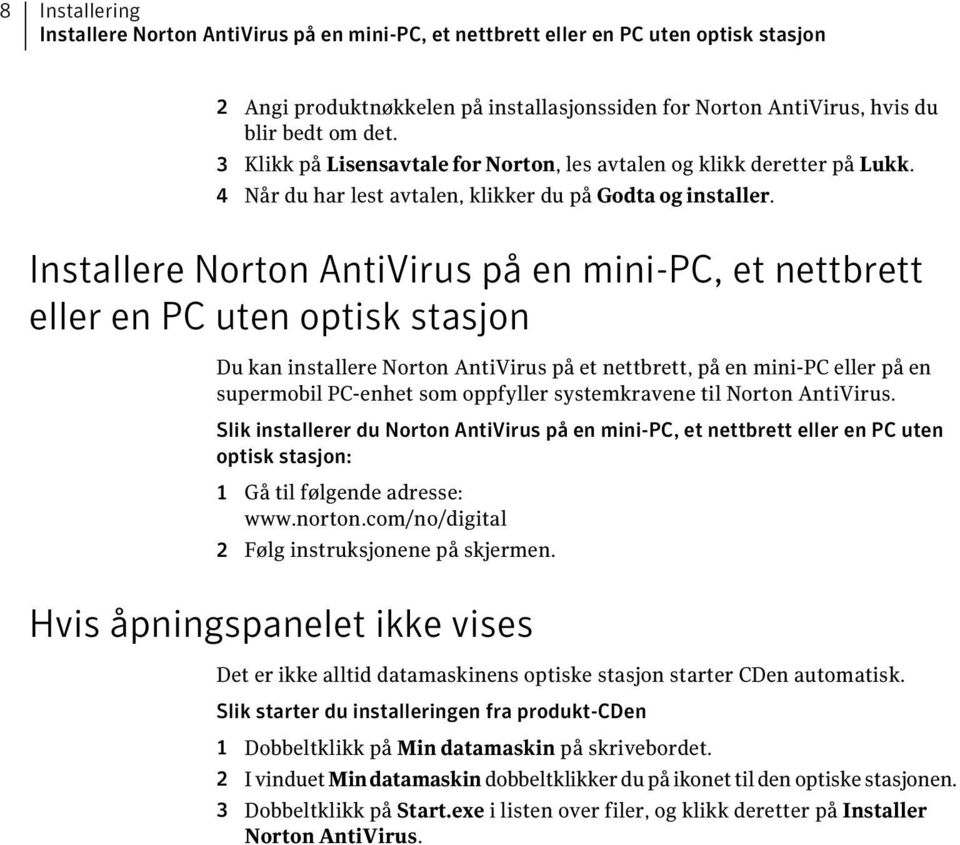 Installere Norton AntiVirus på en mini-pc, et nettbrett eller en PC uten optisk stasjon Du kan installere Norton AntiVirus på et nettbrett, på en mini-pc eller på en supermobil PC-enhet som oppfyller