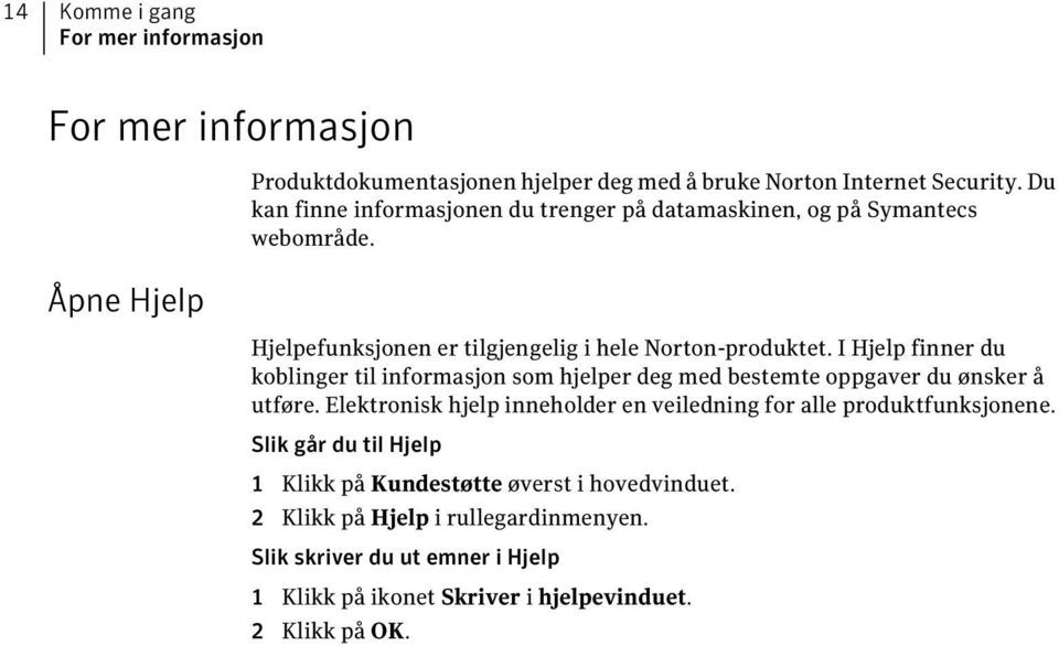 I Hjelp finner du koblinger til informasjon som hjelper deg med bestemte oppgaver du ønsker å utføre.