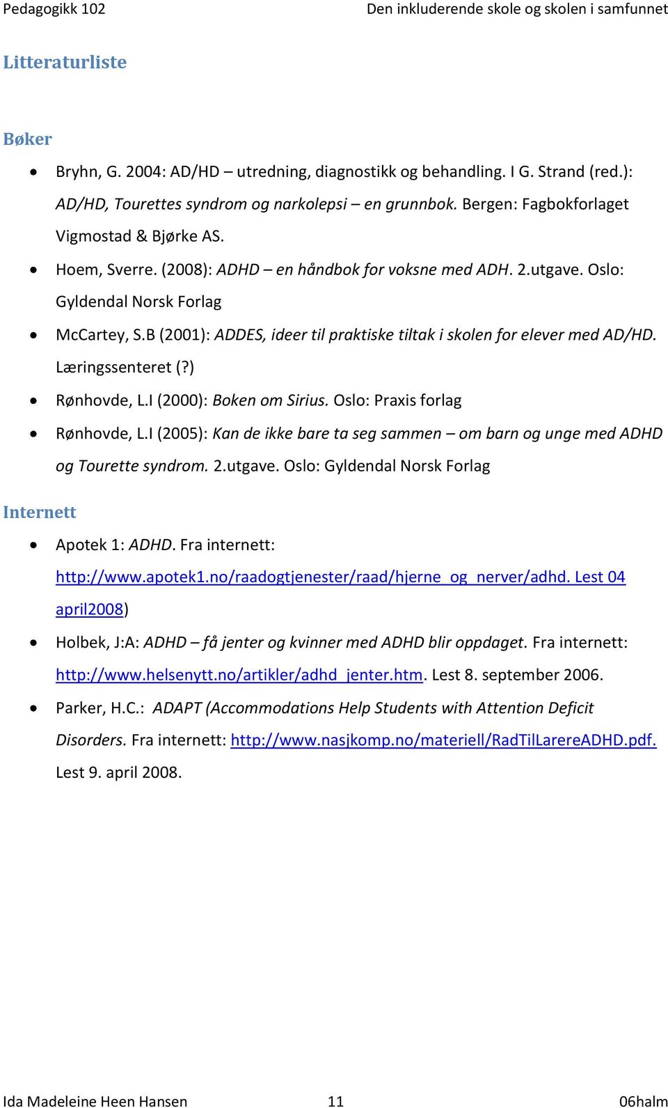 Læringssenteret (?) Rønhovde, L.I (2000): Boken om Sirius. Oslo: Praxis forlag Rønhovde, L.I (2005): Kan de ikke bare ta seg sammen om barn og unge med ADHD og Tourette syndrom. 2.utgave.