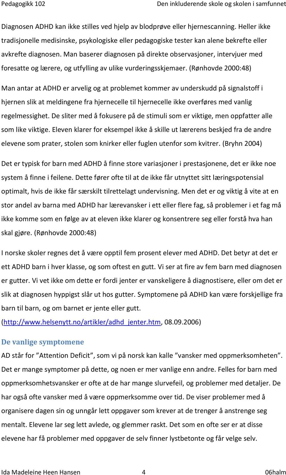 (Rønhovde 2000:48) Man antar at ADHD er arvelig og at problemet kommer av underskudd på signalstoff i hjernen slik at meldingene fra hjernecelle til hjernecelle ikke overføres med vanlig