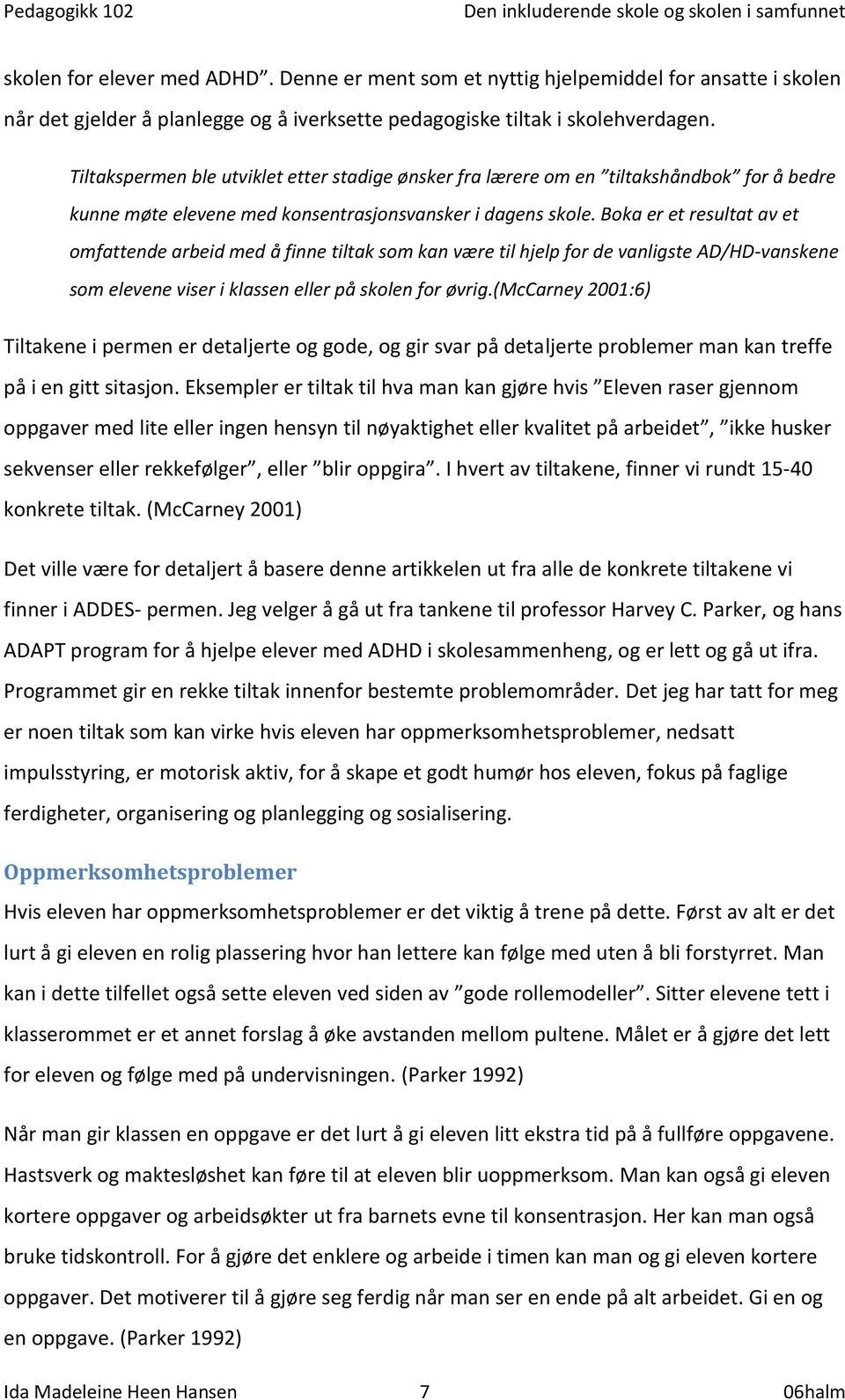 Boka er et resultat av et omfattende arbeid med å finne tiltak som kan være til hjelp for de vanligste AD/HD-vanskene som elevene viser i klassen eller på skolen for øvrig.