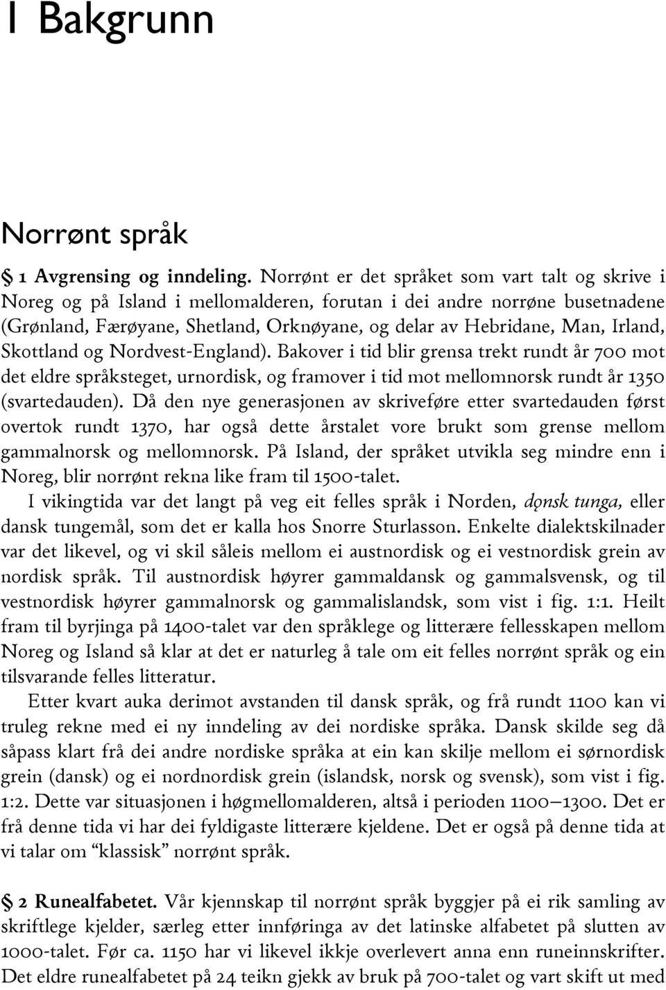 Irland, Skottland og Nordvest-England). Bakover i tid blir grensa trekt rundt år 700 mot det eldre språksteget, urnordisk, og framover i tid mot mellomnorsk rundt år 1350 (svartedauden).