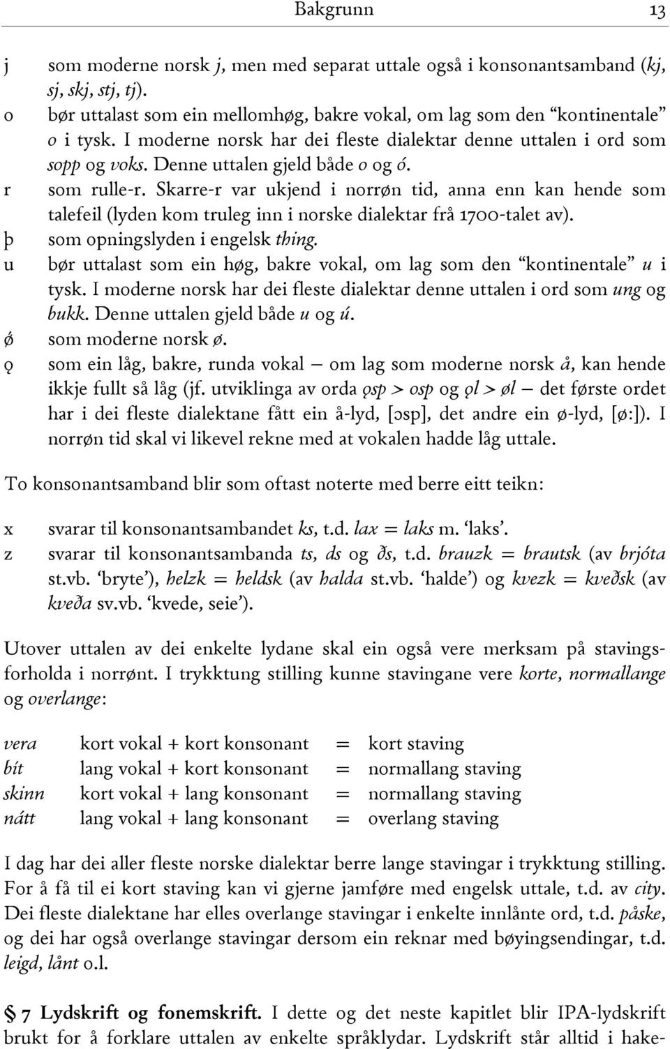 Skarre-r var ukjend i norrøn tid, anna enn kan hende som talefeil (lyden kom truleg inn i norske dialektar frå 1700-talet av). þ som opningslyden i engelsk thing.