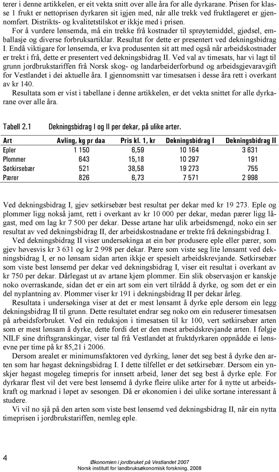 Resultat for dette er presentert ved dekningsbidrag I. Endå viktigare for lønsemda, er kva produsenten sit att med også når arbeidskostnader er trekt i frå, dette er presentert ved dekningsbidrag II.