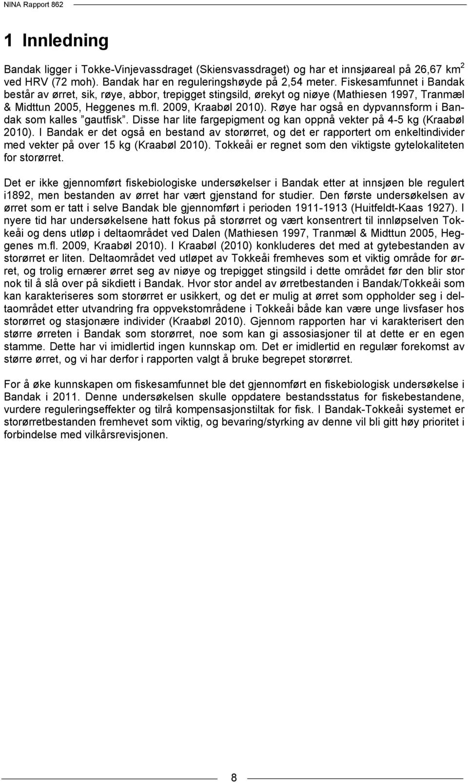 Røye har også en dypvannsform i Bandak som kalles gautfisk. Disse har lite fargepigment og kan oppnå vekter på 4-5 kg (Kraabøl 2010).