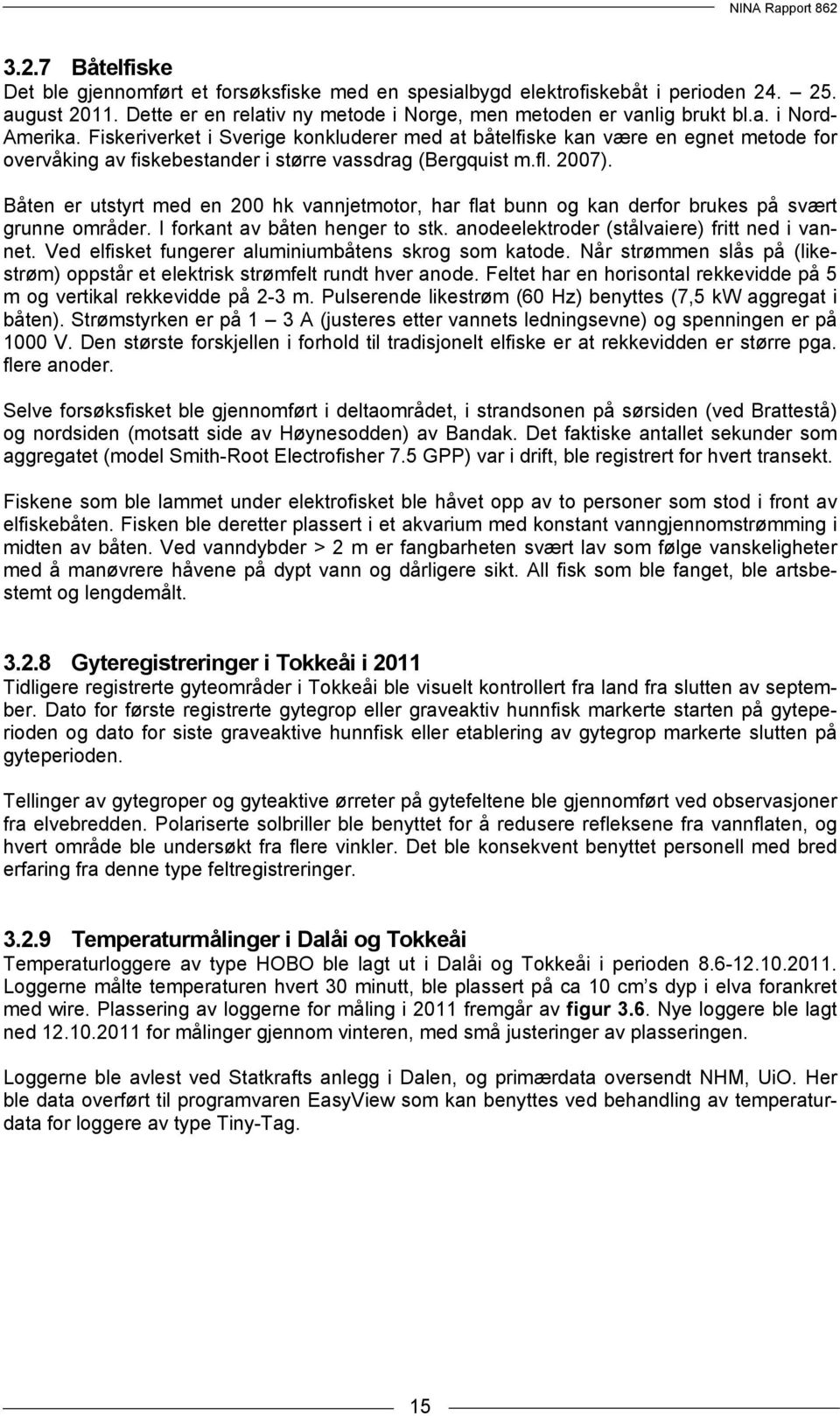 Båten er utstyrt med en 200 hk vannjetmotor, har flat bunn og kan derfor brukes på svært grunne områder. I forkant av båten henger to stk. anodeelektroder (stålvaiere) fritt ned i vannet.