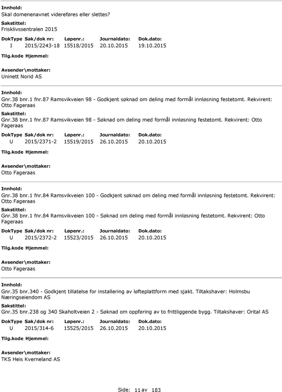 Rekvirent: Otto Fageraas 2015/2371-2 15519/2015 20.10.2015 Otto Fageraas Gnr.38 bnr.1 fnr.84 Ramsvikveien 100 - Godkjent søknad om deling med formål innløsning festetomt. Rekvirent: Otto Fageraas Gnr.