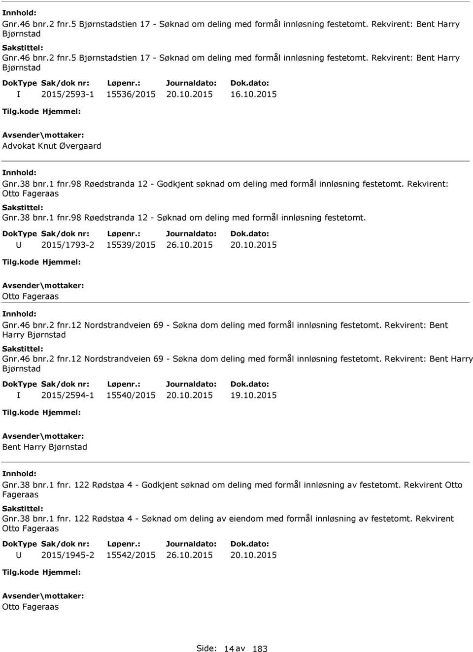 2015/1793-2 15539/2015 20.10.2015 Otto Fageraas Gnr.46 bnr.2 fnr.12 Nordstrandveien 69 - Søkna dom deling med formål innløsning festetomt. Rekvirent: Bent Harry Bjørnstad Gnr.46 bnr.2 fnr.12 Nordstrandveien 69 - Søkna dom deling med formål innløsning festetomt. Rekvirent: Bent Harry Bjørnstad 2015/2594-1 15540/2015 20.