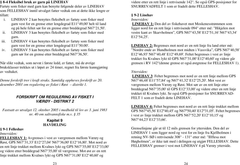 LINEHAV 3 kan benyttes fleksibelt av fartøy som fisker med garn. iii. LINEHAV 4 kan benyttes fleksibelt av fartøy som fisker med garn vest for en grense etter lengdegrad E11 50.00'. iv.
