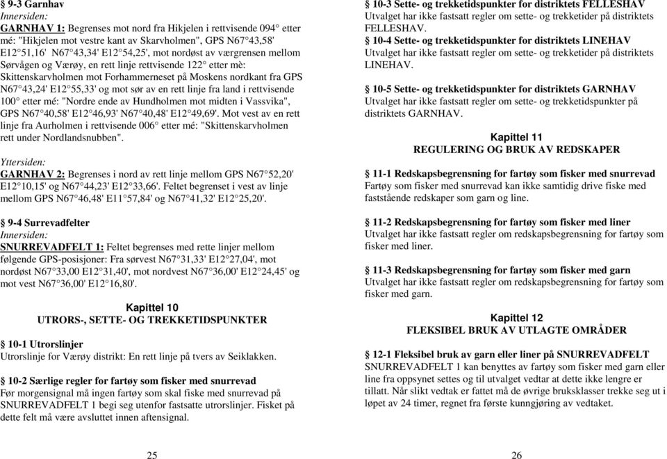 land i rettvisende 100 etter mé: "Nordre ende av Hundholmen mot midten i Vassvika", GPS N67 40,58' E12 46,93' N67 40,48' E12 49,69'.