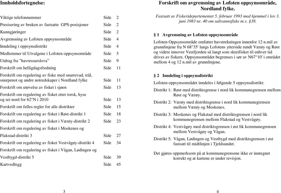 og andre notredskaper i Nordland fylke Side 11 Forskrift om utøvelse av fisket i sjøen Side 13 Forskrift om regulering av fisket etter torsk, hyse og sei nord for 62 N i 2010 Side 13 Forskrift om