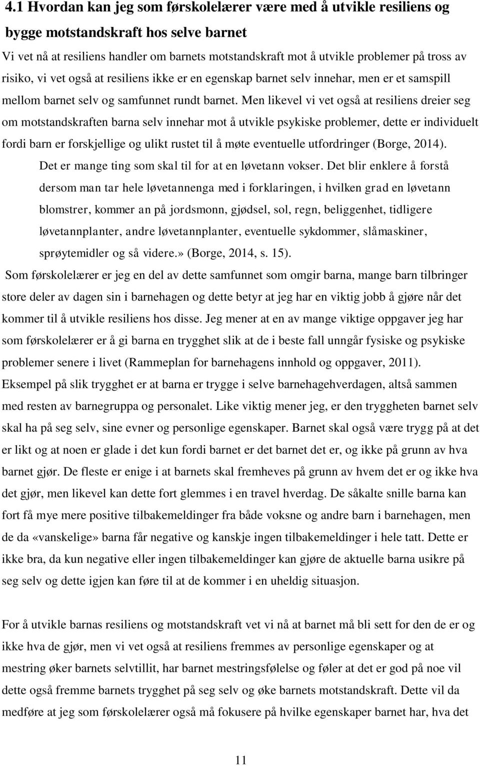 Men likevel vi vet også at resiliens dreier seg om motstandskraften barna selv innehar mot å utvikle psykiske problemer, dette er individuelt fordi barn er forskjellige og ulikt rustet til å møte