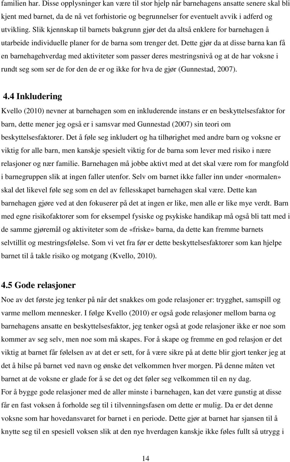 Dette gjør da at disse barna kan få en barnehagehverdag med aktiviteter som passer deres mestringsnivå og at de har voksne i rundt seg som ser de for den de er og ikke for hva de gjør (Gunnestad,