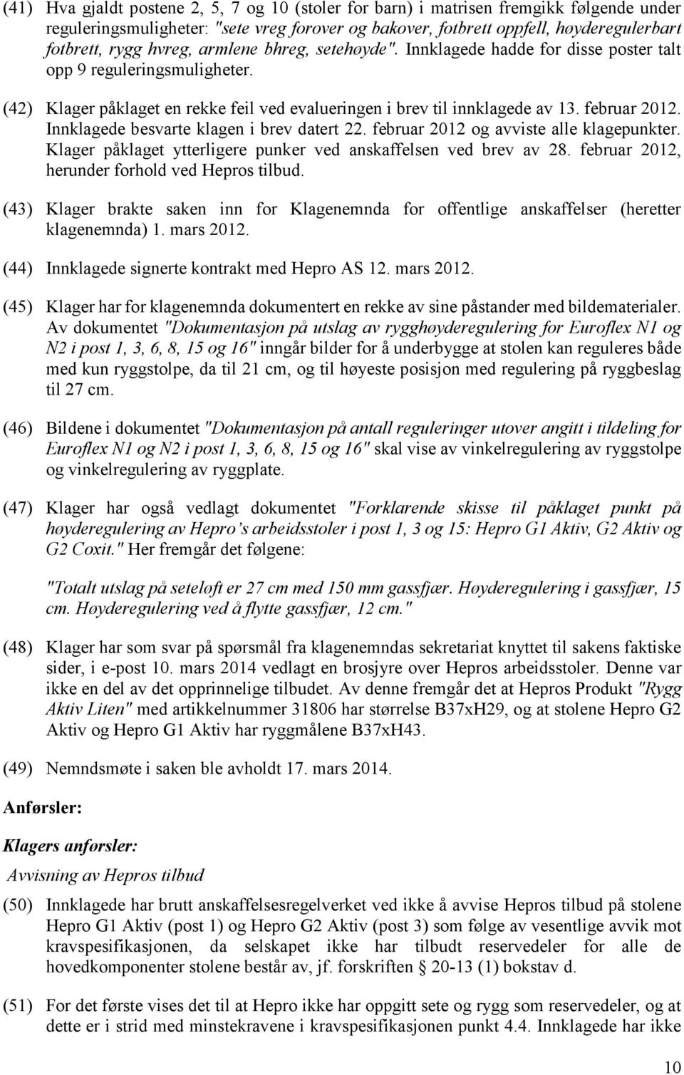 Innklagede besvarte klagen i brev datert 22. februar 2012 og avviste alle klagepunkter. Klager påklaget ytterligere punker ved anskaffelsen ved brev av 28.