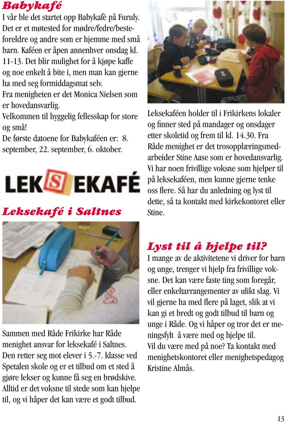 Velkommen til hyggelig fellesskap for store og små! De første datoene for Babykaféen er: 8. september, 22. september, 6. oktober.