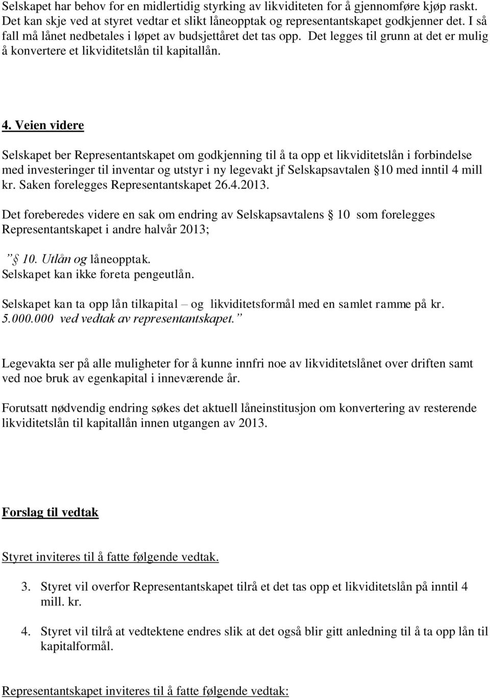 Veien videre Selskapet ber Representantskapet om godkjenning til å ta opp et likviditetslån i forbindelse med investeringer til inventar og utstyr i ny legevakt jf Selskapsavtalen 10 med inntil 4