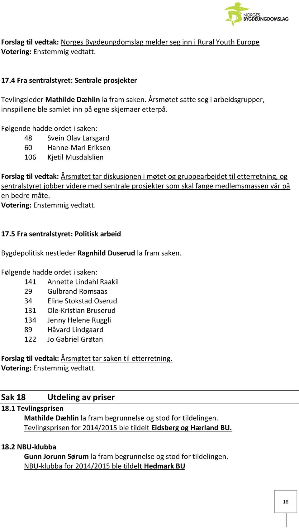 Følgende hadde ordet i saken: 48 Svein Olav Larsgard 60 Hanne-Mari Eriksen 106 Kjetil Musdalslien Forslag til vedtak: Årsmøtet tar diskusjonen i møtet og gruppearbeidet til etterretning, og