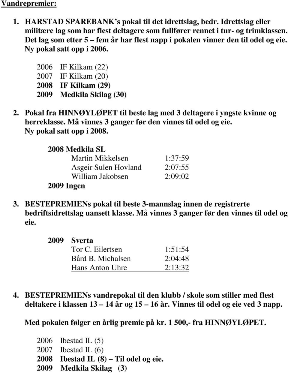 Pokal fra HINNØYLØPET til beste lag med 3 deltagere i yngste kvinne og herreklasse. Må vinnes 3 ganger før den vinnes til odel og eie. Ny pokal satt opp i 2008.