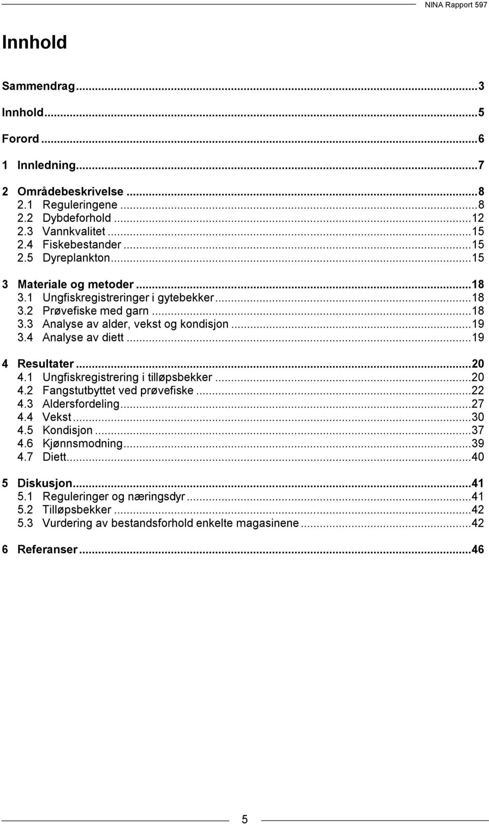 .. 19 4 Resultater... 2 4.1 Ungfiskregistrering i tilløpsbekker... 2 4.2 Fangstutbyttet ved prøvefiske... 22 4.3 Aldersfordeling... 27 4.4 Vekst... 3 4. Kondisjon... 37 4.