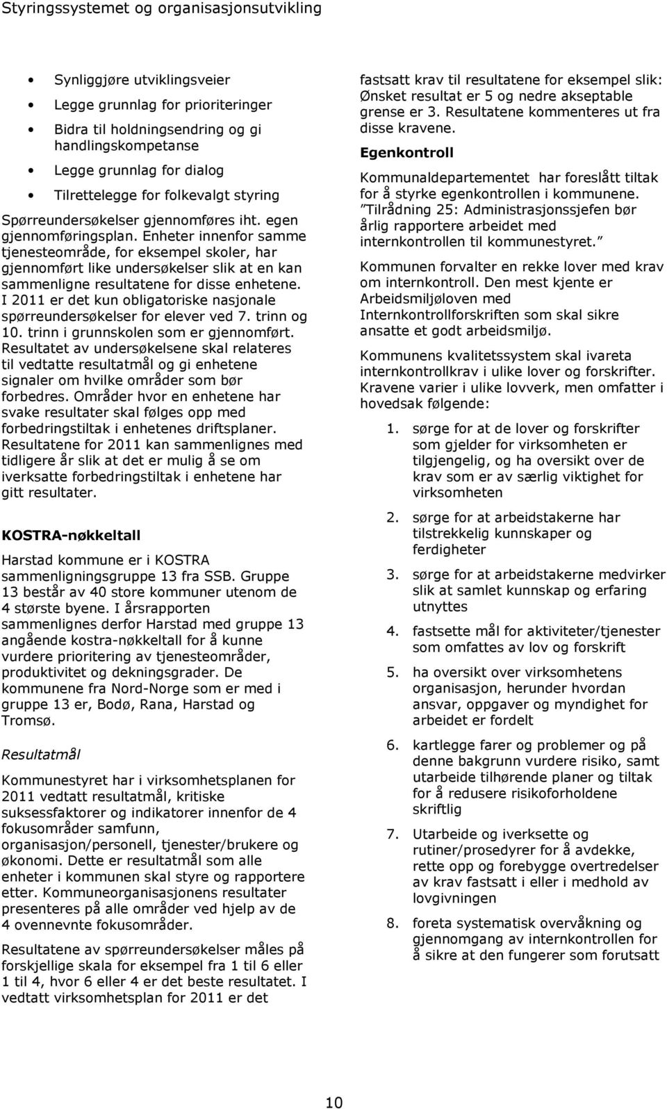 Enheter innenfor samme tjenesteområde, for eksempel skoler, har gjennomført like undersøkelser slik at en kan sammenligne resultatene for disse enhetene.