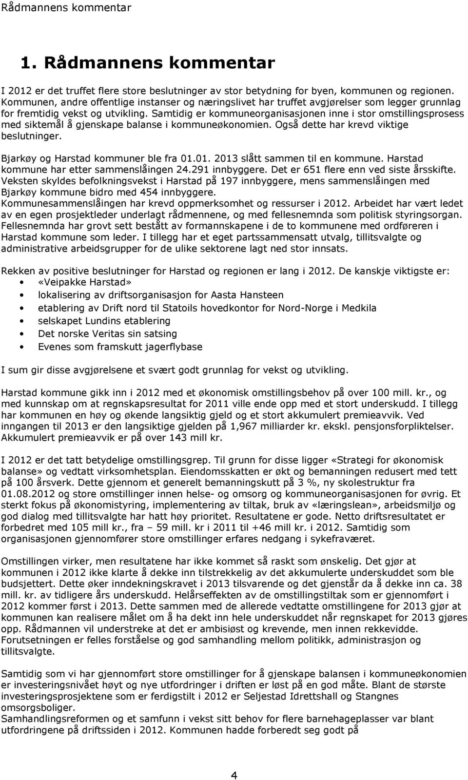 Samtidig er kommuneorganisasjonen inne i stor omstillingsprosess med siktemål å gjenskape balanse i kommuneøkonomien. Også dette har krevd viktige beslutninger. Bjarkøy og Harstad kommuner ble fra 01.