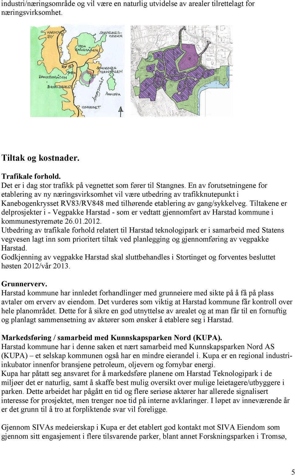 En av forutsetningene for etablering av ny næringsvirksomhet vil være utbedring av trafikknutepunkt i Kanebogenkrysset RV83/RV848 med tilhørende etablering av gang/sykkelveg.