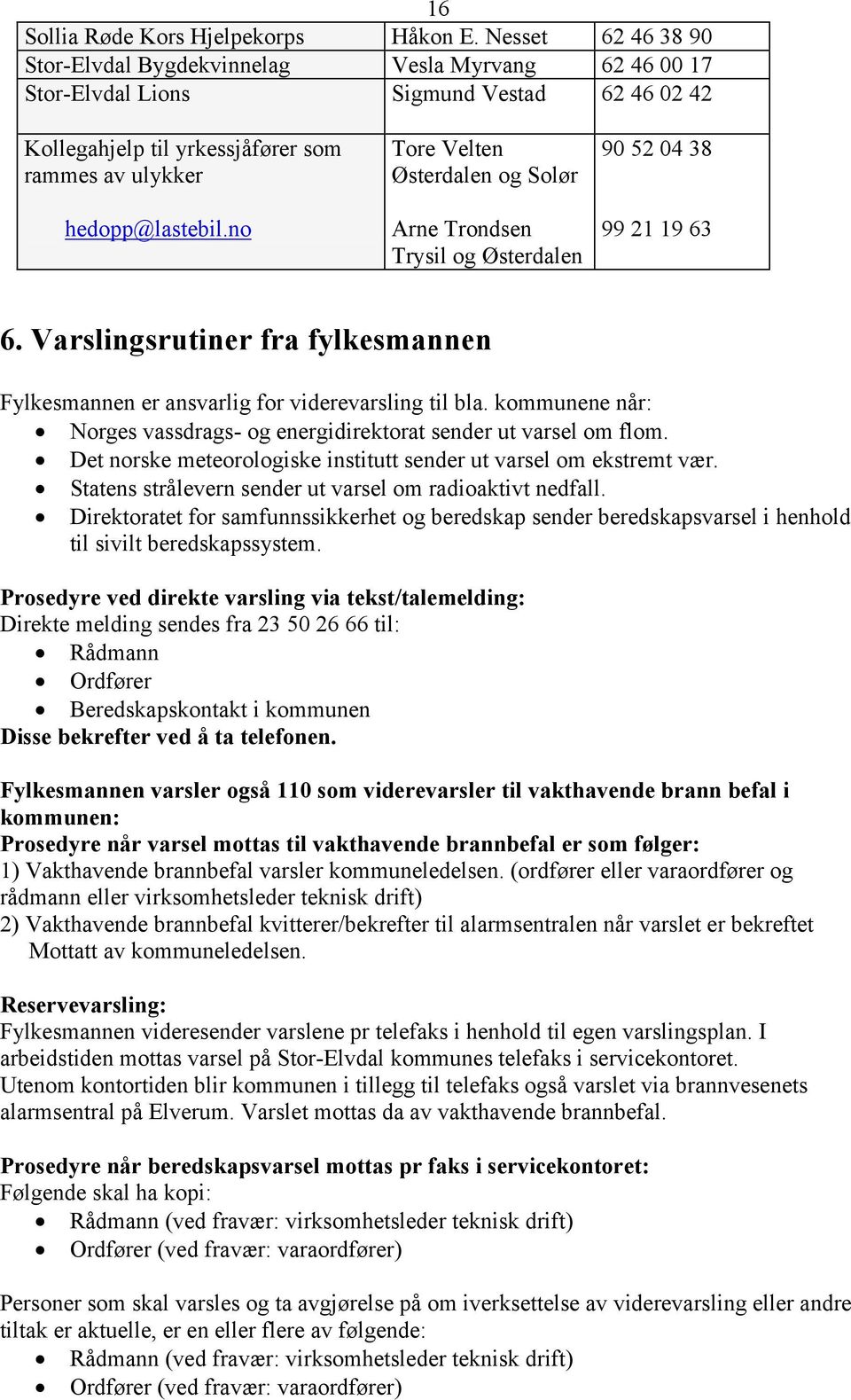 no Tore Velten Østerdalen og Solør Arne Trondsen Trysil og Østerdalen 90 52 04 38 99 21 19 63 6. Varslingsrutiner fra fylkesmannen Fylkesmannen er ansvarlig for viderevarsling til bla.